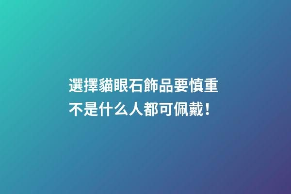 選擇貓眼石飾品要慎重 不是什么人都可佩戴！